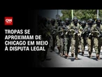 Tropas se aproximam de Chicago em meio à disputa legal | CNN 360º
