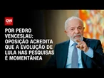 Análise: Oposição acredita que a evolução de Lula nas pesquisas é momentânea | CNN 360º
