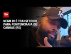 Nego Di é transferido para penitenciária de Canoas (RS) | CNN ARENA