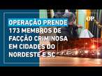 Operação prende 173 membros de organização criminosa em cidades do Nordeste e Santa Catarina