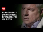 “Foi um susto”, diz ex-presidente do INSS à CNN sobre operação da PF | CNN NOVO DIA