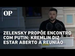 Zelensky propõe a Putin reunião; Kremlin afirma estar aberto a reunião entre os dois