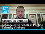 Guerre en Ukraine : V. Zelensky s'indigne de l'échange entre O. Scholz et V. Poutine • FRANCE 24