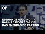 Estado de Hugo Motta, Paraíba recebeu 43% das emendas de liderança do Republicanos
