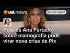 Post de Ana Furtado sobre mamografia pode virar nova crise de Pix no governo Lula | Andreza Matais