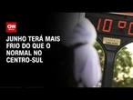 Previsão do tempo: Centro-Sul terá mais frio do que o normal em junho | CNN PRIME TIME