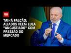 Tainá Falcão: Aliados veem Lula “angustiado” com pressão no mercado | BASTIDORES CNN