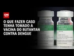 Tomou vacina do Butantan contra dengue? Médica explica o que fazer após suspensão | CNN NOVO DIA