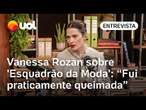 Vanessa Rozan sobre 'Esquadrão da Moda': 'Fui praticamente queimada em praça pública'