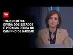 Thais Herédia: Dívida dos estados é próxima pedra no caminho de Haddad | WW