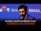 Nunes defende “modelar” ações da justiça e acabar com audiência de custódia