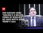 "Diálogo é a melhor forma de resolver", diz Hugo Motta sobre Trump e Lula | BASTIDORES CNN
