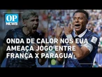 Onda de calor nos EUA ameaça jogo entre França x Paraguai | O POVO NEWS