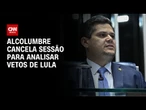 Alcolumbre atende governo e cancela sessão para analisar vetos de Lula | LIVE CNN