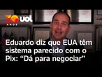 Eduardo Bolsonaro diz que EUA têm sistema parecido com o Pix: 'Dá para ir pra mesa de negociação'