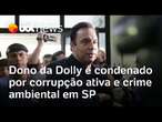 Dono da Dolly é condenado a prisão por corrupção ativa e crime ambiental na Grande São Paulo