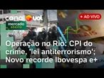 Operação no RJ: CPI deve ser instalada, Câmara vota lei antiterrorismo; BC anuncia novas regras e+