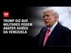 Trump alerta que pode abater aviões da Venezuela se houver ameaça | CNN PRIME TIME
