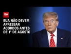 EUA não pretende articular acordo sobre as tarifas antes de agosto | CNN 360°