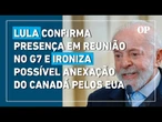 Lula confirma presença em reunião no G7 e ironiza possível anexação do Canadá pelos EUA