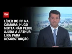 "Hugo Motta não pediu ajuda a Lira para desobstrução”, diz líder do PP na Câmara | BASTIDORES CNN