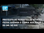 Protesto de parentes de vítimas fecha avenida e cobra agilidade do IML no Rio | O POVO News