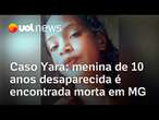 Caso Yara: menina de 10 anos desaparecida é encontrada morta em MG; suspeito é preso