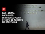 Servidores federais pedem até 35% de aumento em benefícios | AGORA CNN