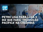 Petro liga para Lula e diz que fará 'transição pacífica' na Colômbia l #OP NEWS
