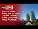 Embaixada do Brasil em Israel orienta saída de brasileiros do país por meios próprios | AGORA CNN