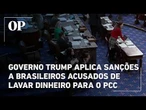 Governo Trump impõe sanções a empresas e brasileiros acusados de lavar milhões de dólares para o PCC