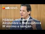 Haddad: reunião com Alcolumbre e Motta amanhã define 'Imposto de Renda mínimo' e isenção