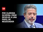 Análise: Crise devolve a Lira papel de negociador | LIVE CNN