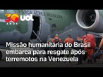 Missão humanitária do Brasil embarca para resgate após terremotos na Venezuela