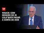 Waack: Com isenção do IR Lula quer pagar a conta de 2026 | WW