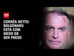 Corrêa Netto: Bolsonaro está com medo de ser preso | LIVE CNN