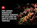Ministério da Fazenda acredita em exclusão do café do tarifaço de Trump | CNN 360º
