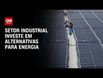 CNN Energia: Setor industrial investe em alternativas para energia | CNN NOVO DIA