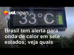 Brasil tem alerta para onda de calor em sete estados; médico dá dicas de como se proteger