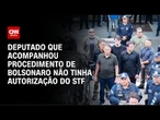 Análise: Deputado que acompanhou procedimento de Bolsonaro não tinha autorização do STF | CNN ARENA