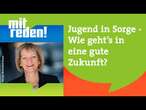 Jugend in Sorge - Wie geht’s in eine gute Zukunft? | mitreden.ard.de