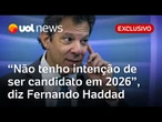 Haddad diz ao UOL que não tem intenção de ser candidato nas eleições 2026: 'Não nesse momento'