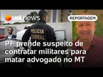 'Caça-comunistas': PF prende suspeito de contratar grupo de militares para matar advogado no MT