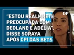 Soraya rebate Rico, nega favorecimento em CPI e diz estar mais preocupada com Deolane e Adélia