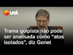 Julgamento no STF: Gonet afirma que trama golpista não pode ser analisada como 'atos isolados'