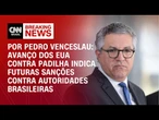 Análise: Avanço dos EUA contra Padilha indica futuras sanções contra autoridades brasileiras | BASTI