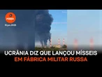Ucrânia diz que lançou mísseis em fábrica militar russa
