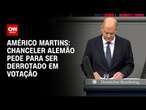 Américo Martins: Chanceler alemão pede para ser derrotado em votação | LIVE CNN