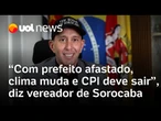 Prefeito de Sorocaba afastado muda clima político na cidade e CPI deve ser aberta, afirma vereador