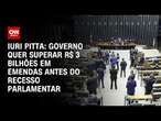 Iuri Pitta: Governo quer superar R$ 3 bilhões em emendas antes do recesso parlamentar | CNN 360º